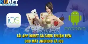 Tải App Kubet Cá Cược Thuận Tiện Cho Máy Android Và Ios