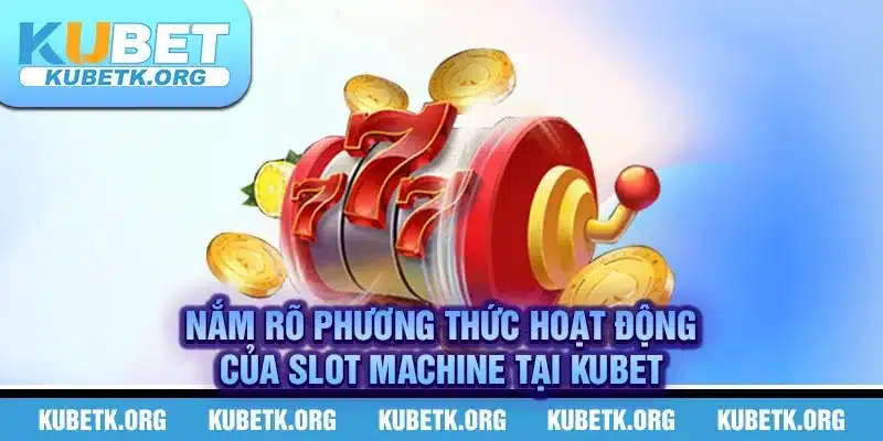 Nắm rõ phương thức hoạt động của slot machine KUBET