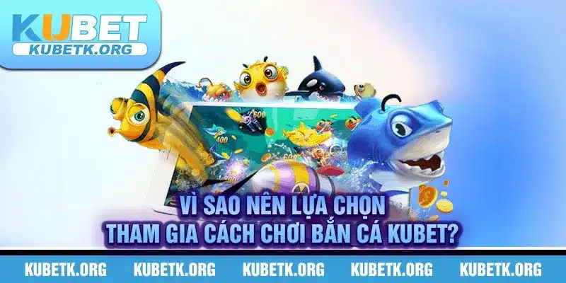 Vì sao nên lựa chọn tham gia cách chơi bắn cá Kubet?