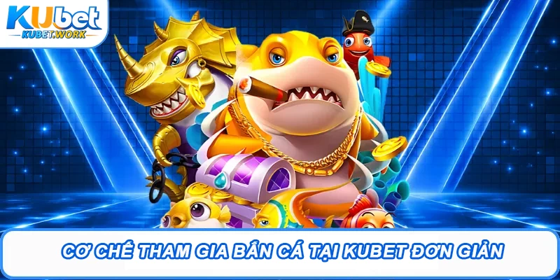 Cơ chế tham gia Bắn cá tại Kubet đơn giản