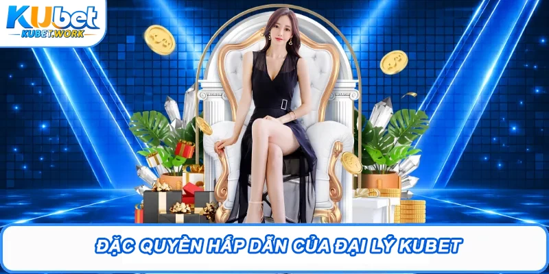 Đặc quyền hấp dẫn của đại lý Kubet