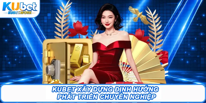 Kubet xây dựng định hướng phát triển chuyên nghiệp