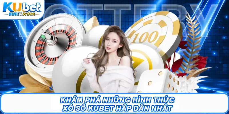 Xổ Số Kubet - Sảnh Chốt Lô Đề Đặt 1 Ăn 99 Minh Bạch 2 Khám phá những hình thức Xổ số Kubet hấp dẫn nhất