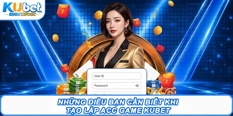 Đăng Ký Kubet - Bước Đầu Để Trải Nghiệm Giải Trí Hot 2026 2 Những điều bạn cần biết khi tạo lập acc game Kubet