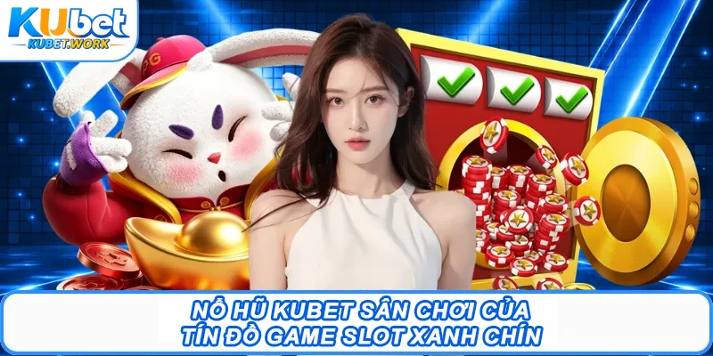 Nổ hũ Kubet sân chơi của tín đồ game slot xanh chín