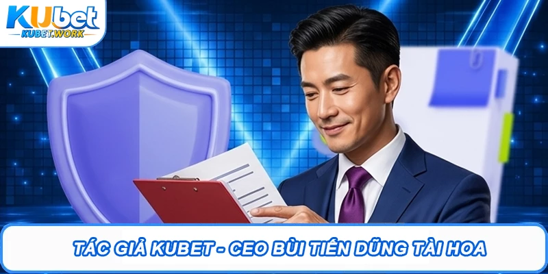 Tác Giả Kubet - CEO Bùi Tiến Dũng Nhà Sáng Lập Tài Hoa 1 Tác giả Kubet - CEO Bùi Tiến Dũng tài hoa