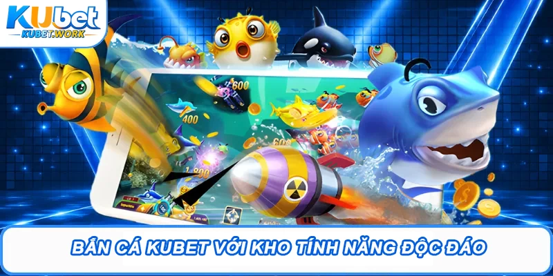 Bắn cá Kubet với kho tính năng độc đáo