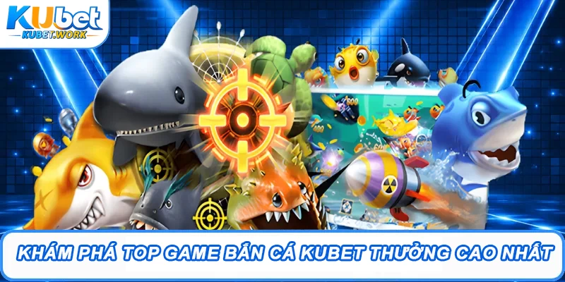 Khám phá top game Bắn cá Kubet thưởng cao nhất