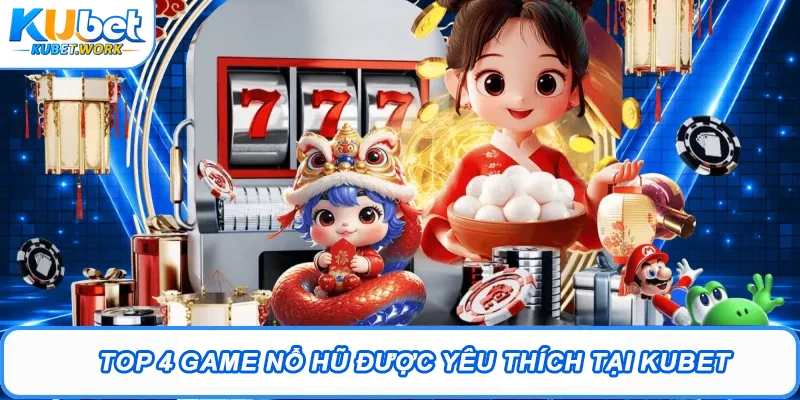 Top 4 game Nổ hũ được yêu thích tại Kubet