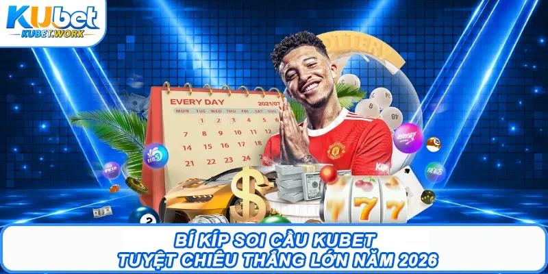 Bí Kíp Soi Cầu Kubet - Tuyệt Chiêu Thắng Lớn Năm 2026