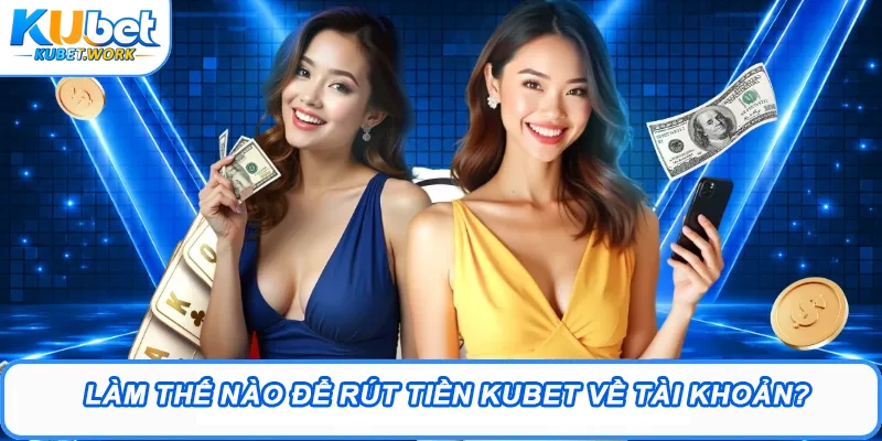 Rút tiền Kubet - Quá Trình Giao Dịch Trực Tuyến Siêu Tốc 1 Làm thế nào để rút tiền Kubet về tài khoản?