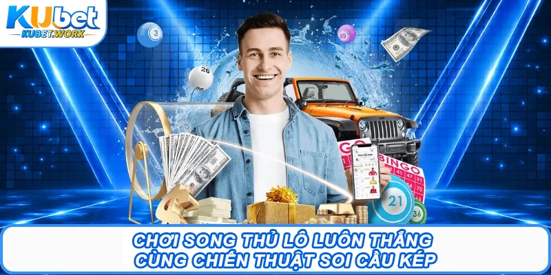 Chơi song thủ lô luôn thắng cùng chiến thuật soi cầu kép