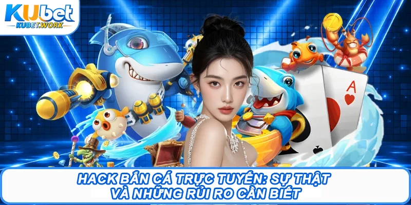 Hack Bắn Cá Trực Tuyến: Sự Thật Và Những Rủi Ro Cần Biết