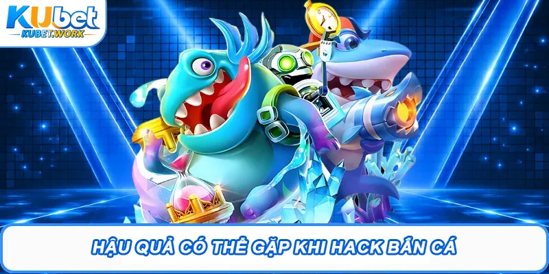 Hack Bắn Cá Trực Tuyến: Sự Thật Và Những Rủi Ro Cần Biết 2 Hậu quả có thể gặp khi hack bắn cá