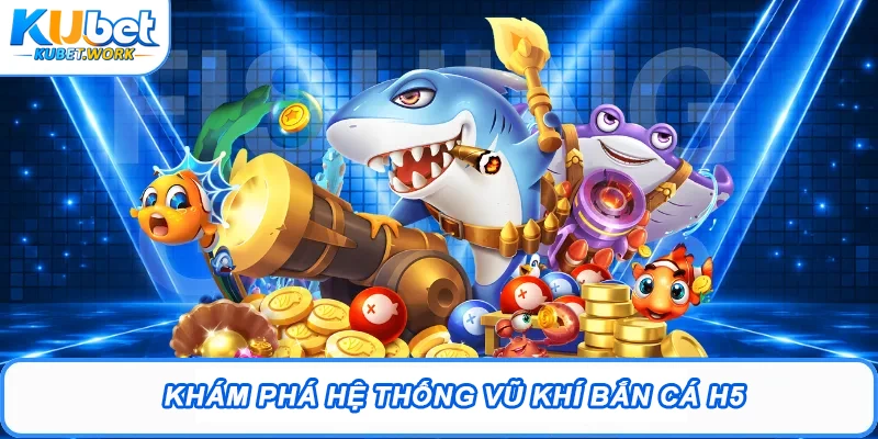 Khám phá hệ thống vũ khí bắn cá H5