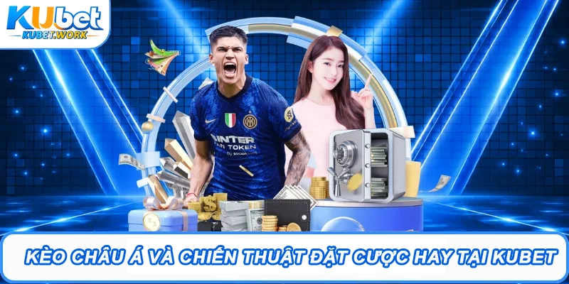 Kèo Châu Á Và Chiến Thuật Đặt Cược Hay Tại Kubet