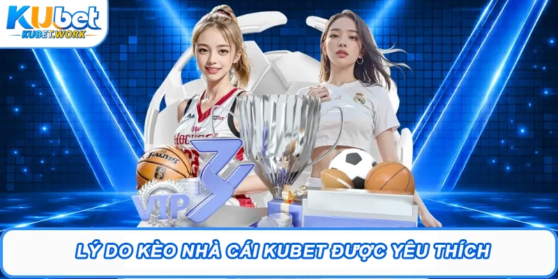 Kèo Nhà Cái Kubet - Lựa Chọn Thông Minhh Cho Thưởng Lớn 1 Lý do kèo nhà cái Kubet được quan tâm