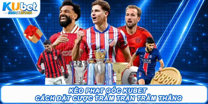Kèo Phạt Góc Kubet - Cách Đặt Cược Trăm Trận Trăm Thắng