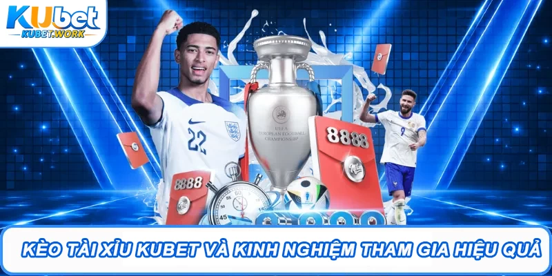 Kèo Tài Xỉu Kubet Và Kinh Nghiệm Tham Gia Hiệu Quả