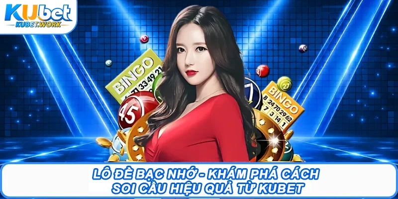 Lô Đề Bạc Nhớ - Khám Phá Cách Soi Cầu Hiệu Quả Từ Kubet