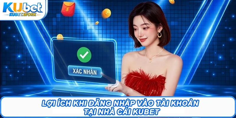 Lợi ích khi đăng nhập vào tài khoản tại nhà cái Kubet