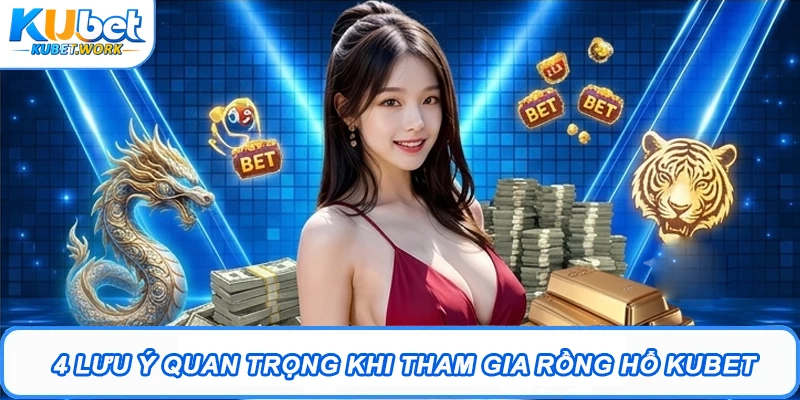 4 lưu ý quan trọng khi tham gia rồng hổ Kubet