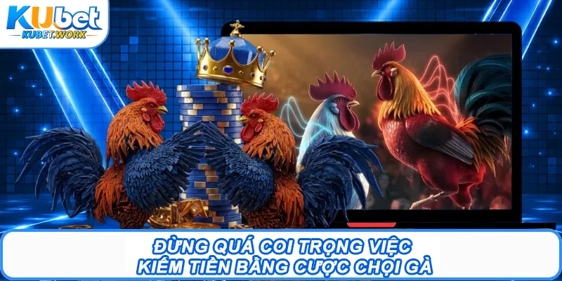 Link Đá Gà: Hướng Tìm Kiếm Link Xem Chọi Gà Chuẩn 3 Đừng quá coi trọng việc kiếm tiền bằng cược chọi gà
