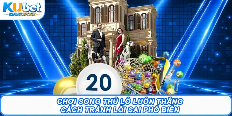 Chơi Song Thủ Lô Luôn Thắng, Cách Tránh Lỗi Sai Phổ Biến
