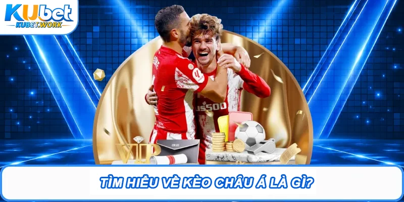 Kèo Châu Á Và Chiến Thuật Đặt Cược Hay Tại Kubet 1 Tìm hiểu về kèo châu Á là gì?
