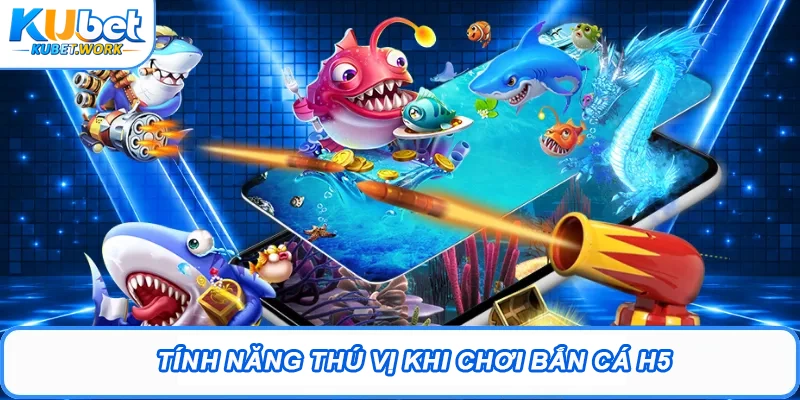 Tính năng thú vị khi chơi bắn cá H5