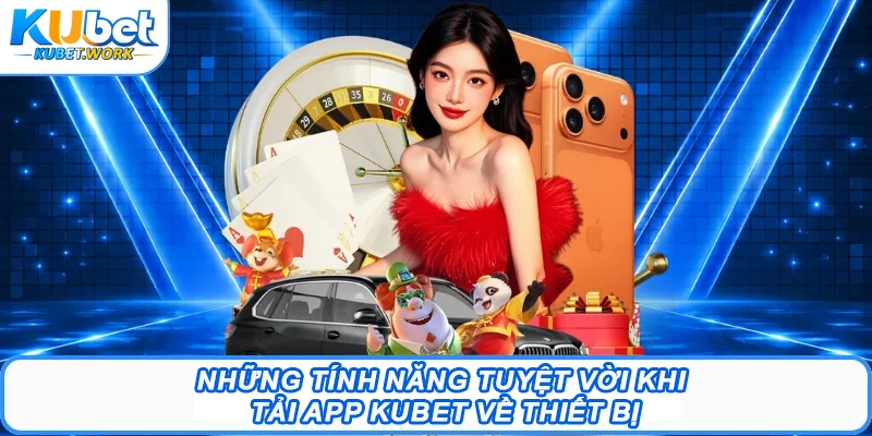 Những tính năng tuyệt vời khi tải app Kubet về thiết bị