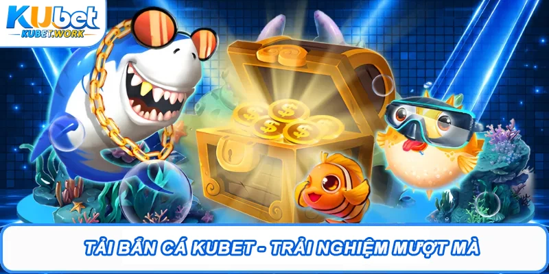 Tải Bắn Cá Kubet – Trải Nghiệm Săn Thưởng Cực Đã 2026 1 Tải Bắn Cá Kubet - trải nghiệm mượt mà